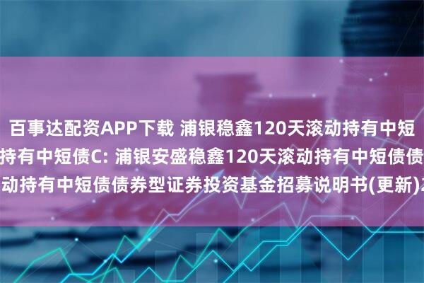 百事达配资APP下载 浦银稳鑫120天滚动持有中短债A,浦银稳鑫120天滚动持有中短债C: 浦银安盛稳鑫120天滚动持有中短债债券型证券投资基金招募说明书(更新)2025年第1号