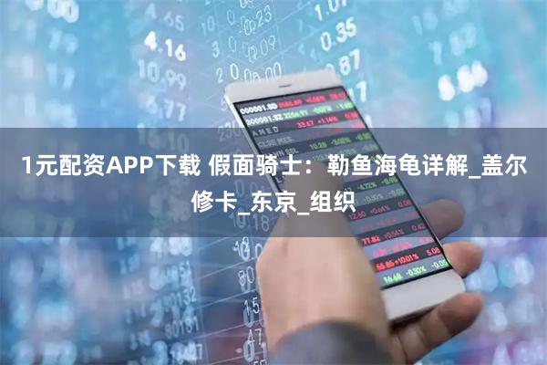 1元配资APP下载 假面骑士：勒鱼海龟详解_盖尔修卡_东京_组织