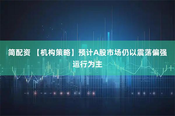 简配资 【机构策略】预计A股市场仍以震荡偏强运行为主