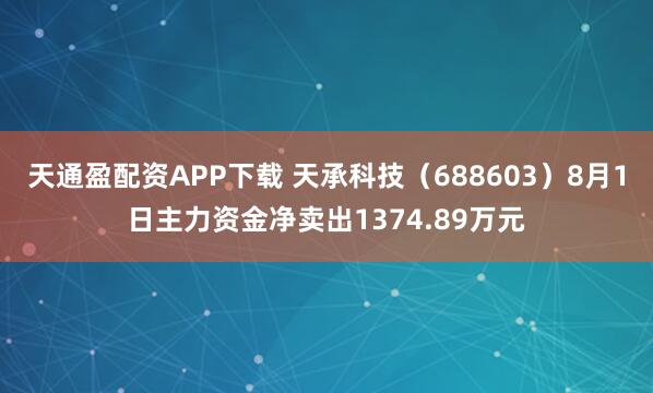 天通盈配资APP下载 天承科技（688603）8月1日主力资金净卖出1374.89万元