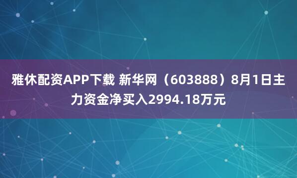 雅休配资APP下载 新华网（603888）8月1日主力资金净买入2994.18万元