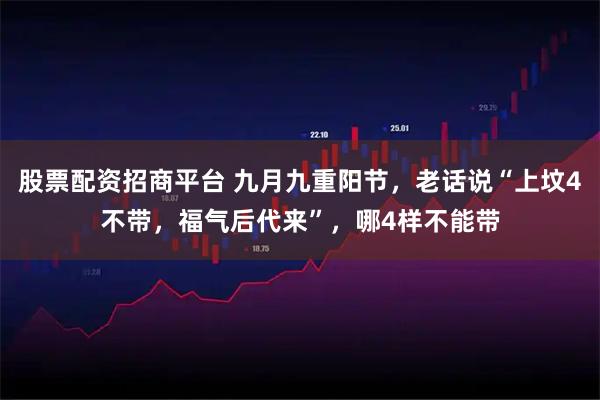 股票配资招商平台 九月九重阳节，老话说“上坟4不带，福气后代来”，哪4样不能带