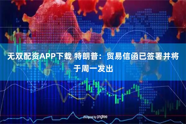 无双配资APP下载 特朗普：贸易信函已签署并将于周一发出