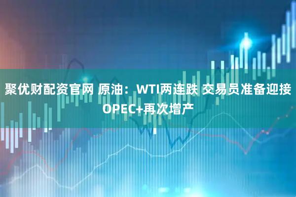 聚优财配资官网 原油：WTI两连跌 交易员准备迎接OPEC+再次增产