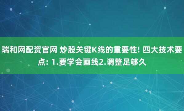 瑞和网配资官网 炒股关键K线的重要性! 四大技术要点: 1.要学会画线2.调整足够久