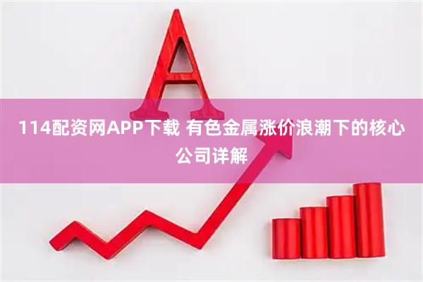 114配资网APP下载 有色金属涨价浪潮下的核心公司详解