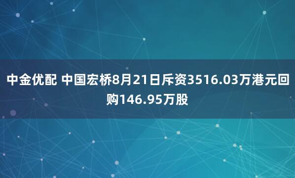 中金优配 中国宏桥8月21日斥资3516.03万港元回购146.95万股