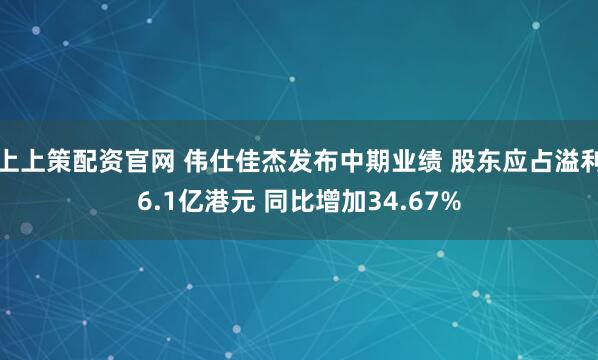 上上策配资官网 伟仕佳杰发布中期业绩 股东应占溢利6.1亿港元 同比增加34.67%