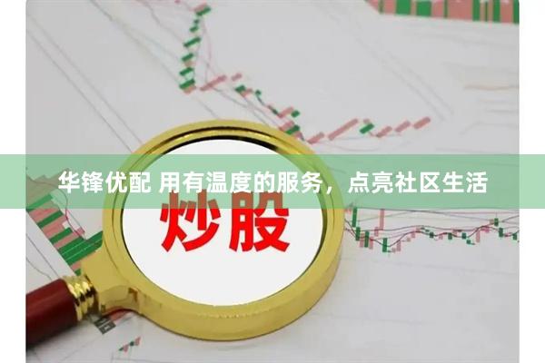 华锋优配 用有温度的服务，点亮社区生活