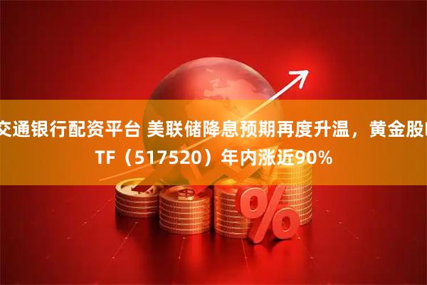 交通银行配资平台 美联储降息预期再度升温，黄金股ETF（517520）年内涨近90%